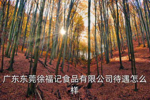 廣東東莞徐福記食品有限公司待遇怎么樣