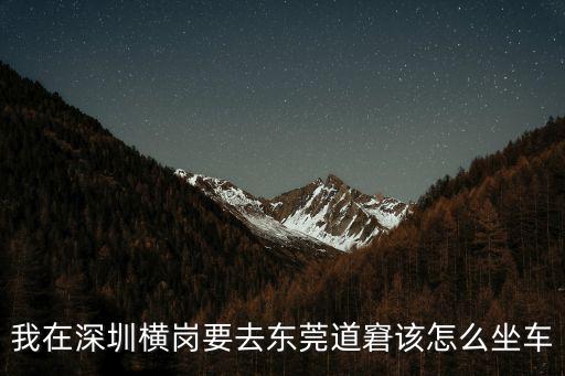 我在深圳橫崗要去東莞道窘該怎么坐車