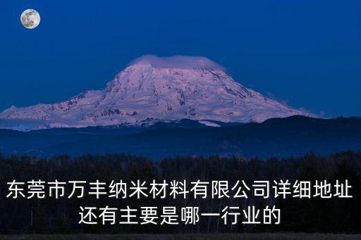 東莞市萬豐納米材料有限公司詳細地址還有主要是哪一行業的