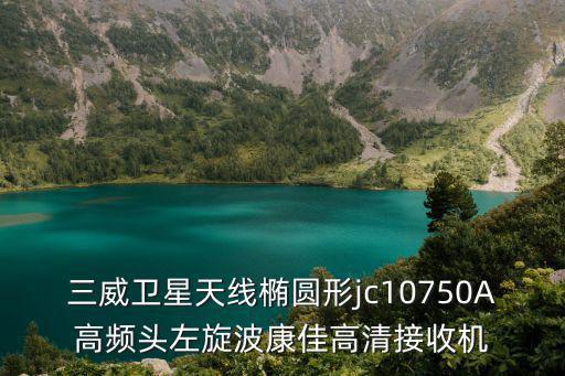 三威衛星天線橢圓形jc10750A高頻頭左旋波康佳高清接收機