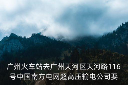 廣州火車(chē)站去廣州天河區(qū)天河路116號(hào)中國(guó)南方電網(wǎng)超高壓輸電公司要
