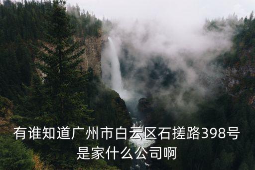 有誰知道廣州市白云區石搓路398號是家什么公司啊