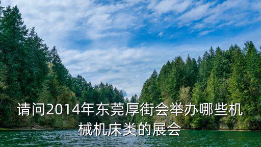 請問2014年東莞厚街會舉辦哪些機械機床類的展會