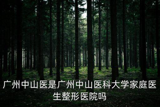 廣州中山醫是廣州中山醫科大學家庭醫生整形醫院嗎