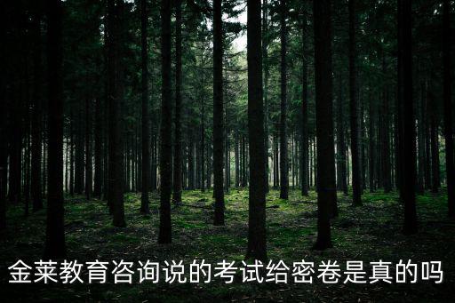 金萊教育咨詢說的考試給密卷是真的嗎