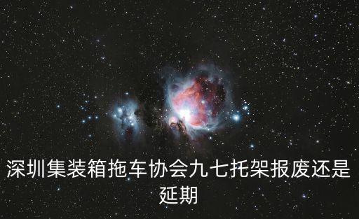深圳集裝箱拖車協(xié)會(huì)九七托架報(bào)廢還是延期