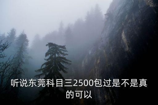 聽說東莞科目三2500包過是不是真的可以