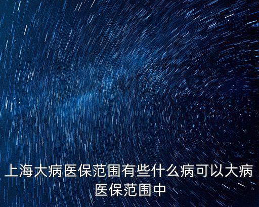 上海大病醫保范圍有些什么病可以大病醫保范圍中