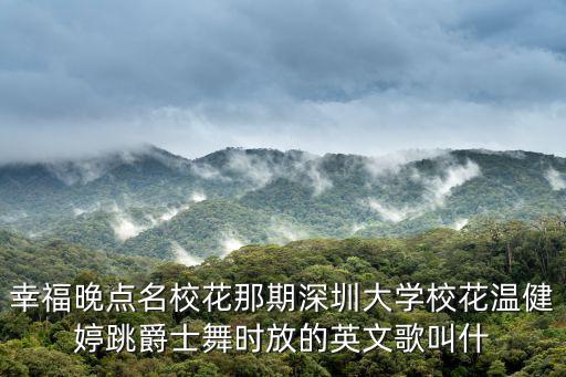 幸福晚點名校花那期深圳大學校花溫健婷跳爵士舞時放的英文歌叫什