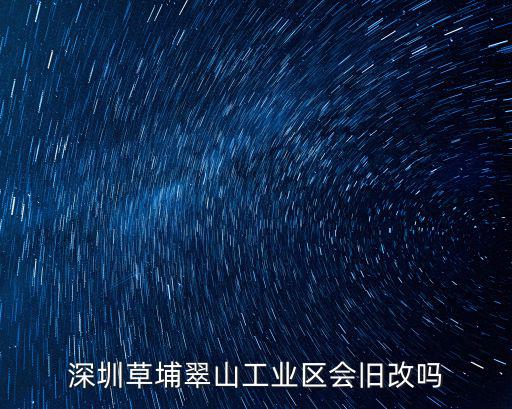 深圳草埔翠山工業區會舊改嗎