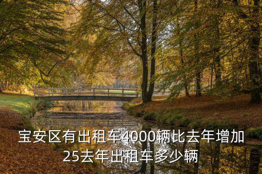 深圳有多少輛出租車，寶安區(qū)有出租車4000輛比去年增加25去年出租車多少輛
