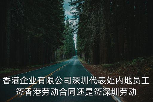 香港企業有限公司深圳代表處內地員工簽香港勞動合同還是簽深圳勞動