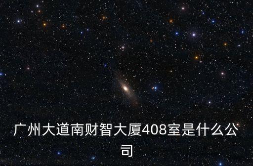 廣州大道南財智大廈408室是什么公司