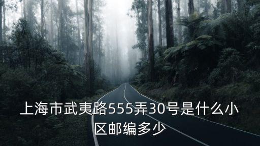 上海市武夷路555弄30號是什么小區郵編多少