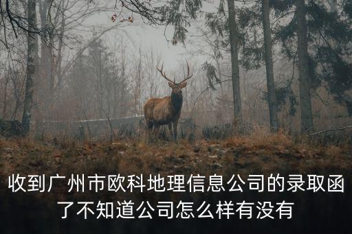 收到廣州市歐科地理信息公司的錄取函了不知道公司怎么樣有沒(méi)有