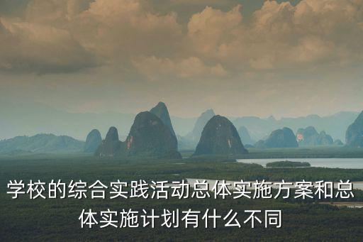 學校的綜合實踐活動總體實施方案和總體實施計劃有什么不同
