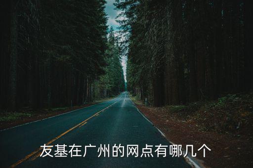 友基在廣州的網(wǎng)點有哪幾個