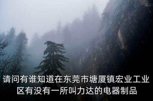請問有誰知道在東莞市塘廈鎮宏業工業區有沒有一所叫力達的電器制品