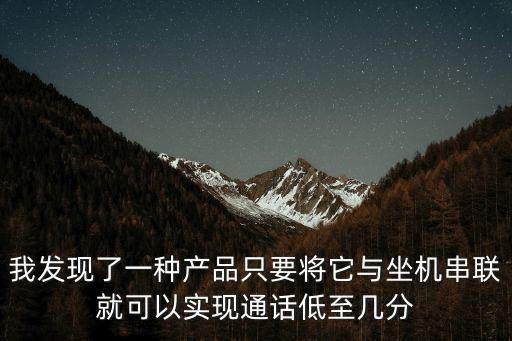 我發現了一種產品只要將它與坐機串聯就可以實現通話低至幾分