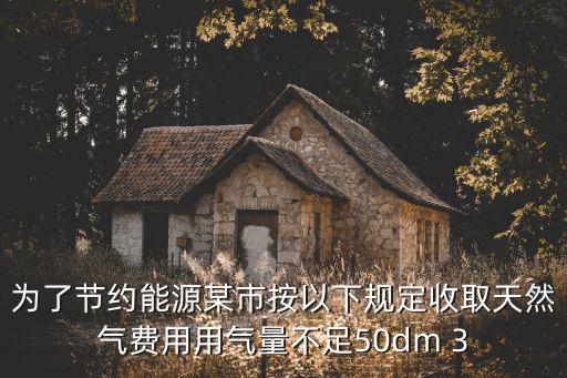 上海市節約能源條例，為節約能源某市按如下規定收取每月電費用電不超過140KWH