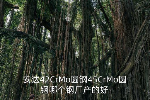 安達42CrMo圓鋼45CrMo圓鋼哪個鋼廠產(chǎn)的好