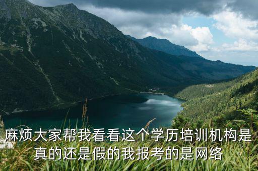 麻煩大家?guī)臀铱纯催@個(gè)學(xué)歷培訓(xùn)機(jī)構(gòu)是真的還是假的我報(bào)考的是網(wǎng)絡(luò)