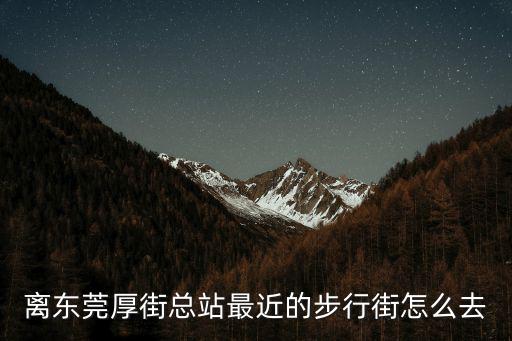 離東莞厚街總站最近的步行街怎么去