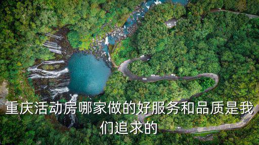 重慶活動房哪家做的好服務和品質是我們追求的