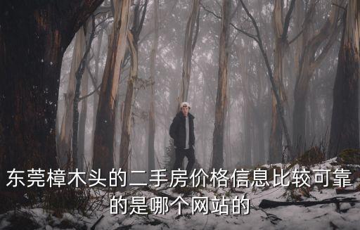 東莞樟木頭保利二手房，東莞樟木頭哪里的二手房價格信息齊全而且可靠