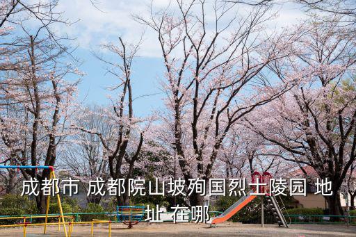 成都市 成都院山坡殉國(guó)烈士陵園 地址 在哪