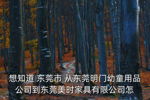 想知道 東莞市 從東莞明門幼童用品公司到東莞美時家具有限公司怎