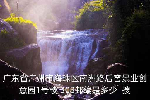 廣東省廣州市海珠區南洲路后窖景業創意園1號樓 303郵編是多少  搜