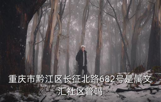 重慶市錦上華庭的業(yè)主論壇，重慶市黔江區(qū)長征北路682號是屬文匯社區(qū)管嗎