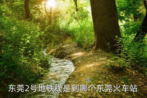 東莞2號地鐵線是到哪個東莞火車站