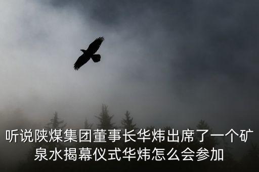 聽說陜煤集團董事長華煒出席了一個礦泉水揭幕儀式華煒怎么會參加