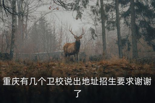 重慶有幾個(gè)衛(wèi)校說出地址招生要求謝謝了