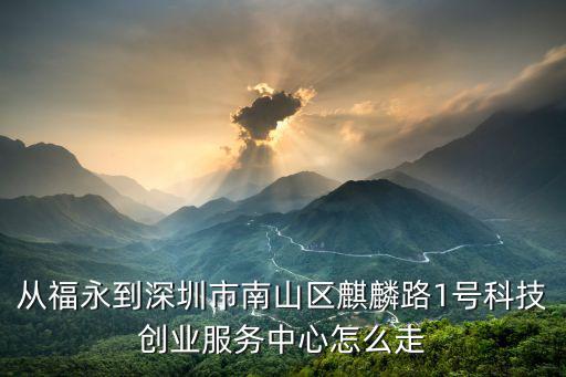 從福永到深圳市南山區麒麟路1號科技創業服務中心怎么走