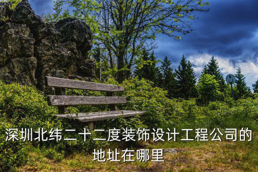 深圳北緯二十二度裝飾設(shè)計(jì)工程公司的地址在哪里
