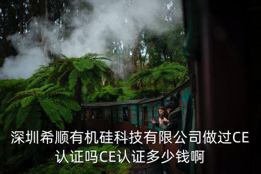 深圳希順有機(jī)硅科技有限公司做過CE認(rèn)證嗎CE認(rèn)證多少錢啊