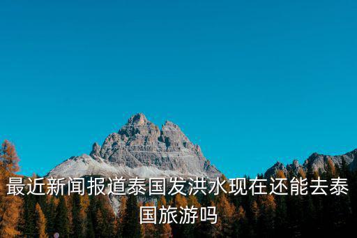 最近新聞報道泰國發洪水現在還能去泰國旅游嗎