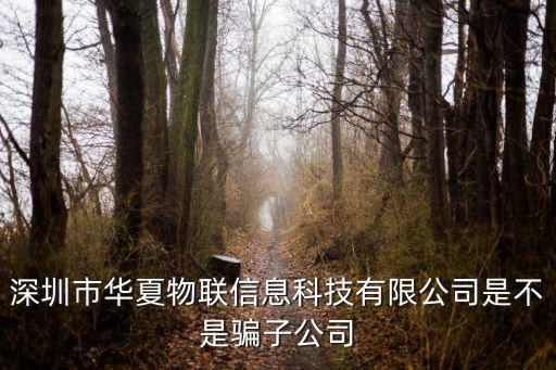 深圳市華夏物聯信息科技有限公司是不是騙子公司
