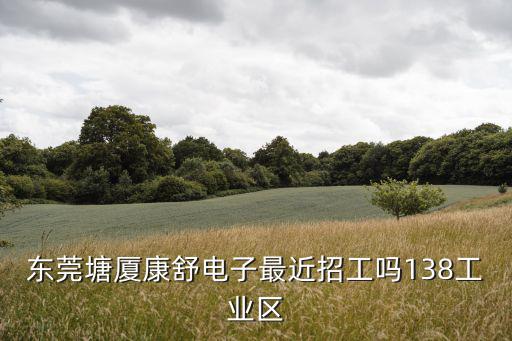 東莞塘廈康舒電子最近招工嗎138工業區