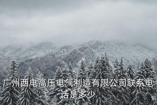 廣州西電高壓電氣制造有限公司聯(lián)系電話是多少