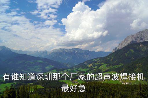 有誰知道深圳那個(gè)廠家的超聲波焊接機(jī)最好急