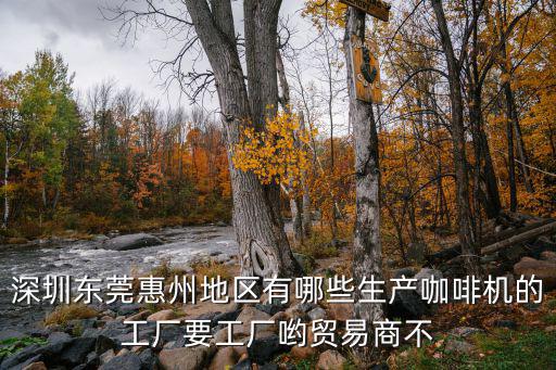 深圳東莞惠州地區有哪些生產咖啡機的工廠要工廠喲貿易商不