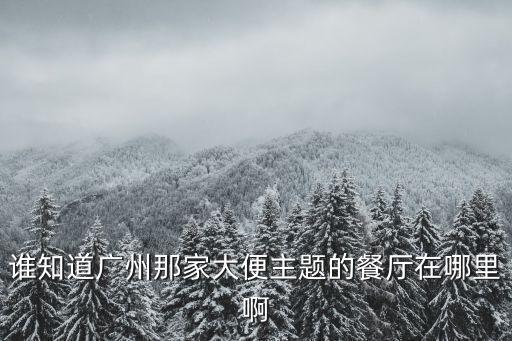 誰知道廣州那家大便主題的餐廳在哪里啊
