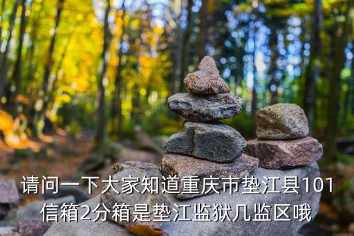 請問一下大家知道重慶市墊江縣101信箱2分箱是墊江監(jiān)獄幾監(jiān)區(qū)哦