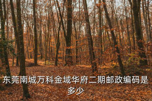 東莞南城萬(wàn)科金域華府二期郵政編碼是多少