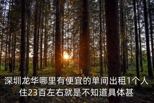 深圳龍華哪里有便宜的單間出租1個人住23百左右就是不知道具體甚