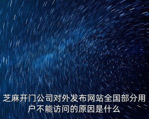 芝麻開門公司對外發布網站全國部分用戶不能訪問的原因是什么